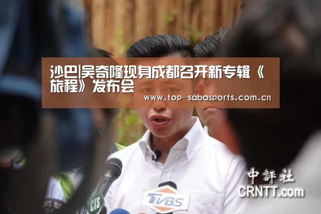 沙巴|吴奇隆现身成都召开新专辑《旅程》发布会(图3) 沙巴