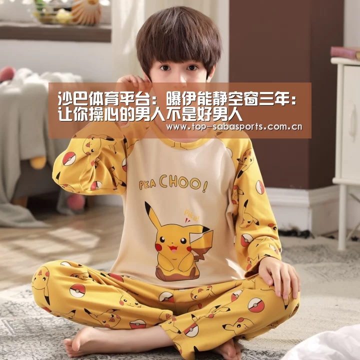 沙巴体育平台:曝伊能静空窗三年:让你操心的男人不是好男人(图1) 沙巴体育